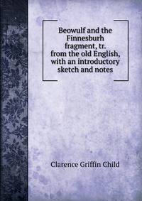 Beowulf and the Finnesburh fragment, tr. from the old English, with an introductory sketch and notes
