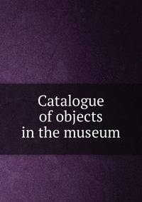 Catalogue of objects in the museum