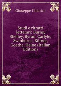 Studi e ritratti letterari: Burns, Shelley, Byron, Carlyle, Swinburne, Korner, Goethe, Heine (Italian Edition)
