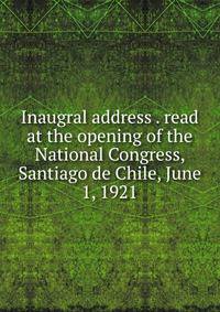 Inaugral address . read at the opening of the National Congress, Santiago de Chile, June 1, 1921
