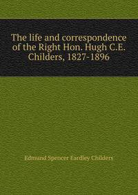 The life and correspondence of the Right Hon. Hugh C.E. Childers, 1827-1896