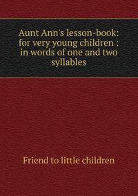 Aunt Ann's lesson-book: for very young children : in words of one and two syllables