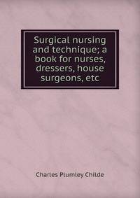 Surgical nursing and technique; a book for nurses, dressers, house surgeons, etc.