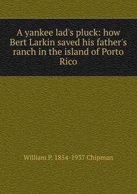 A yankee lad's pluck: how Bert Larkin saved his father's ranch in the island of Porto Rico