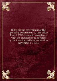 Rules for the government of the operating department, to take effect June 1, 1919. Issued in accordance with the standard code adopted by the American railway association, November 17, 1915