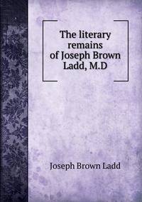 The literary remains of Joseph Brown Ladd, M.D.