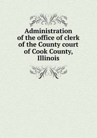 Administration of the office of clerk of the County court of Cook County, Illinois