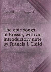 The epic songs of Russia, with an introductory note by Francis J. Child