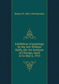 Exhibition of paintings by the late William Keith, the Art Institute of Chicago, April 22 to May 6, 1913