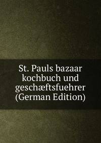 St. Pauls bazaar kochbuch und gesch?ftsfuehrer (German Edition)