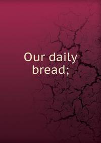 Our daily bread;
