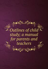 Outlines of child study; a manual for parents and teachers