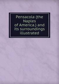 Pensacola (the Naples of America.) and its surroundings illustrated