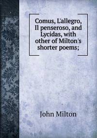 Comus, L'allegro, Il penseroso, and Lycidas, with other of Milton's shorter poems;