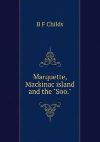Marquette, Mackinac island and the "Soo."