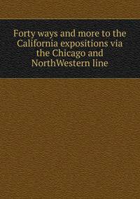 Forty ways and more to the California expositions via the Chicago and NorthWestern line