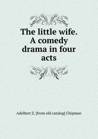 The little wife. A comedy drama in four acts
