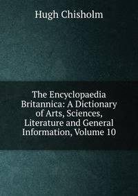 The Encyclopaedia Britannica: A Dictionary of Arts, Sciences, Literature and General Information, Volume 10