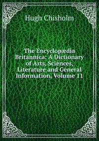 The Encyclop?dia Britannica: A Dictionary of Arts, Sciences, Literature and General Information, Volume 11