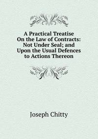 A Practical Treatise On the Law of Contracts: Not Under Seal; and Upon the Usual Defences to Actions Thereon
