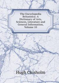The Encyclopedia Britannica: A Dictionary of Arts, Sciences, Literature and General Information, Volume 10