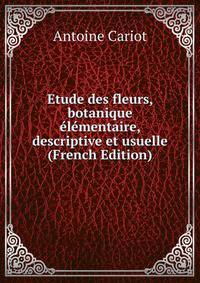Etude des fleurs, botanique elementaire, descriptive et usuelle (French Edition)