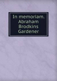 In memoriam. Abraham Brodkins Gardener