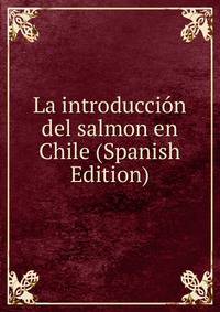 La introduccion del salmon en Chile (Spanish Edition)