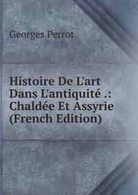 Histoire De L'art Dans L'antiquit? .: Chald?e Et Assyrie (French Edition)