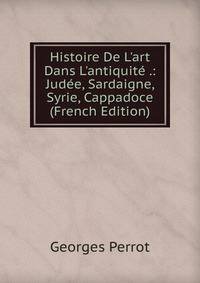 Histoire De L'art Dans L'antiquit? .: Jud?e, Sardaigne, Syrie, Cappadoce (French Edition)