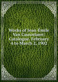 Works of Jean-Emile Van Cauwelaert: Catalogue. February 4 to March 2, 1902