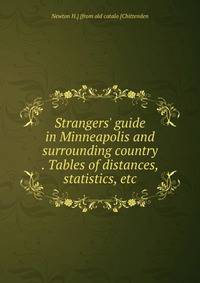 Strangers' guide in Minneapolis and surrounding country . Tables of distances, statistics, etc
