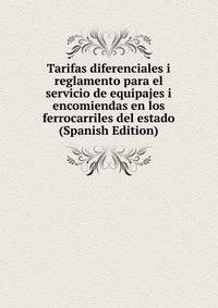 Tarifas diferenciales i reglamento para el servicio de equipajes i encomiendas en los ferrocarriles del estado (Spanish Edition)
