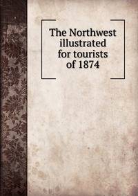 The Northwest illustrated for tourists of 1874