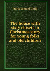 The house with sixty closets; a Christmas story for young folks and old children