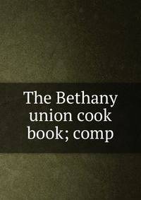 The Bethany union cook book; comp
