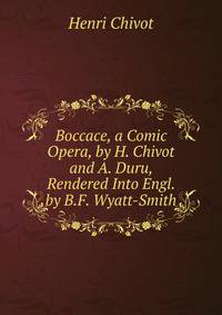 Boccace, a Comic Opera, by H. Chivot and A. Duru, Rendered Into Engl. by B.F. Wyatt-Smith