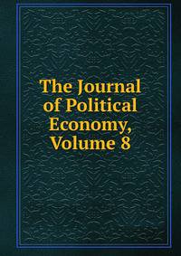 The Journal of Political Economy, Volume 8