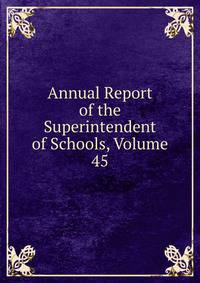 Annual Report of the Superintendent of Schools, Volume 45