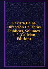 Revista De La Direccion De Obras Publicas, Volumes 1-2 (Galician Edition)