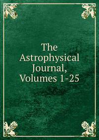 The Astrophysical Journal, Volumes 1-25