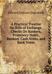 A Practical Treatise On Bills of Exchange, Checks On Bankers, Promisory Notes, Bankers' Cash Notes, and Bank Notes