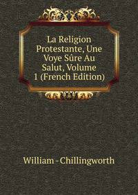 La Religion Protestante, Une Voye Sure Au Salut, Volume 1 (French Edition)