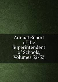 Annual Report of the Superintendent of Schools, Volumes 52-53