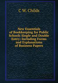 New Essentials of Bookkeeping for Public Schools Single and Double Entry: Including Forms and Explanations of Business Papers