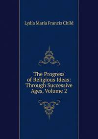 The Progress of Religious Ideas: Through Successive Ages, Volume 2