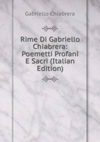 Rime Di Gabriello Chiabrera: Poemetti Profani E Sacri (Italian Edition)