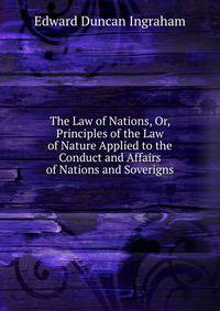 The Law of Nations, Or, Principles of the Law of Nature Applied to the Conduct and Affairs of Nations and Soverigns