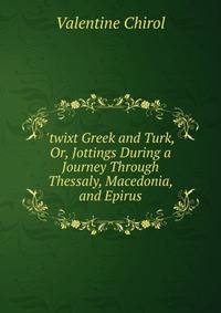 'twixt Greek and Turk, Or, Jottings During a Journey Through Thessaly, Macedonia, and Epirus