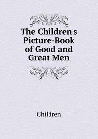 The Children's Picture-Book of Good and Great Men
